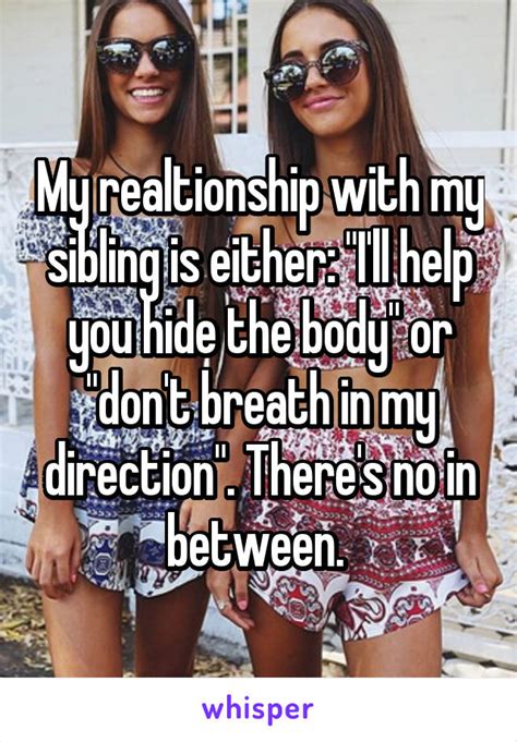 my realtionship with my sibling is either i ll help you hide the body