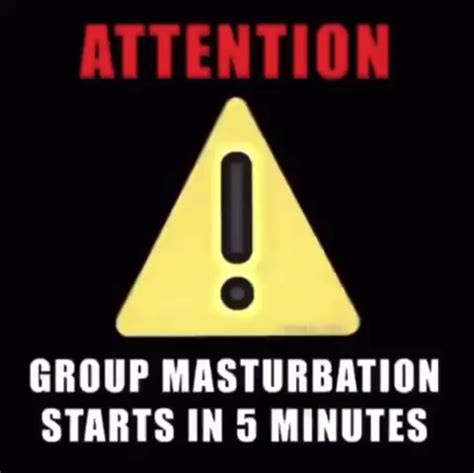 warning group masturbation starts in 5 minutes i repeat group