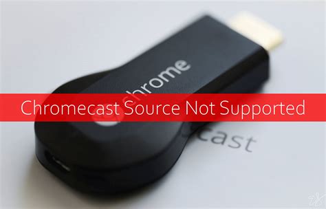 chromecast source  supported  working solutions