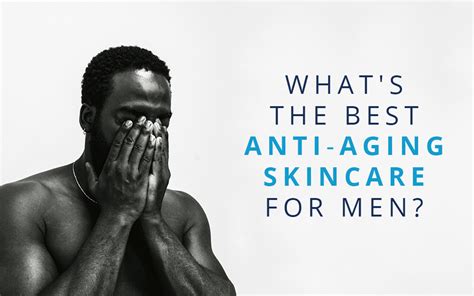 what s the best anti aging skincare for men best anti