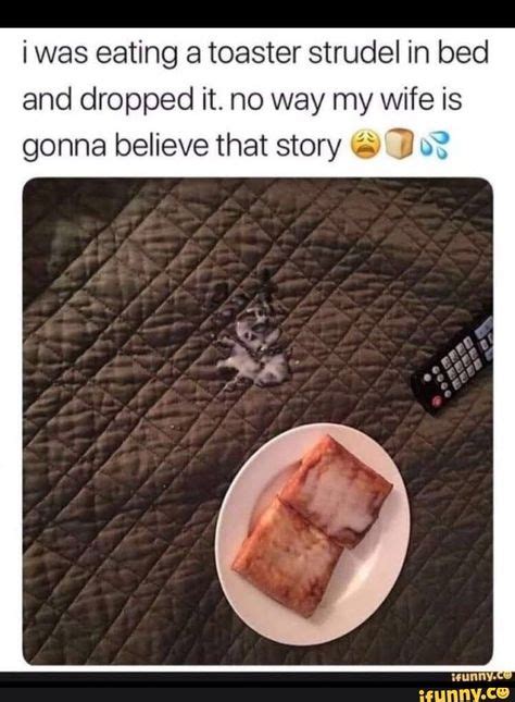 I Was Eating A Toaster Strudel In Bed And Dropped It No Way My Wife Is