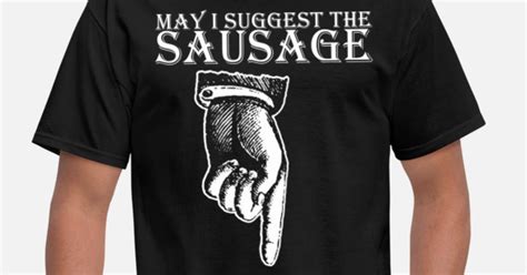 may i suggest the sausage rude offensive funny bir men s t shirt