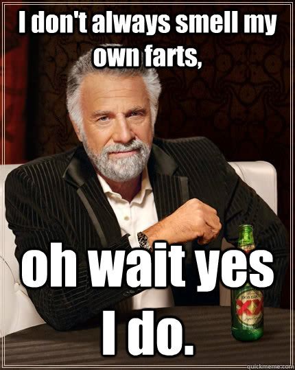 I Don T Always Smell My Own Farts Oh Wait Yes I Do The Most