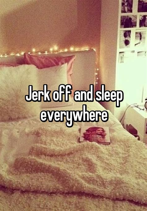 Jerk Off And Sleep Everywhere