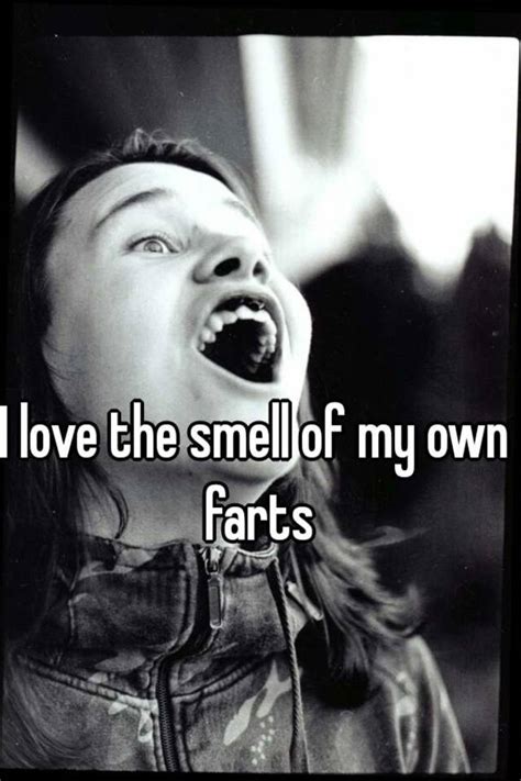 i love the smell of my own farts