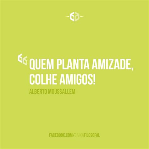 quem planta amizade colhe amigos alberto moussallem