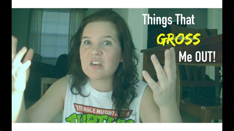 Things That Gross Me Out Youtube
