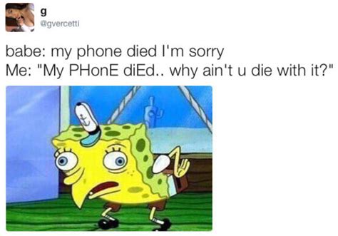 babe my phone died i m sorry me my phone died why ain t u die with it mocking spongebob