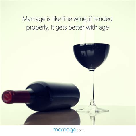 marriage is like a fine wine if tended properly it gets better