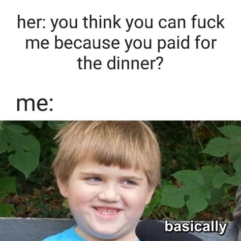 her you think you can fuck me because you paid for the dinner me