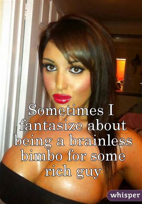 sometimes i fantasize about being a brainless bimbo for some rich guy