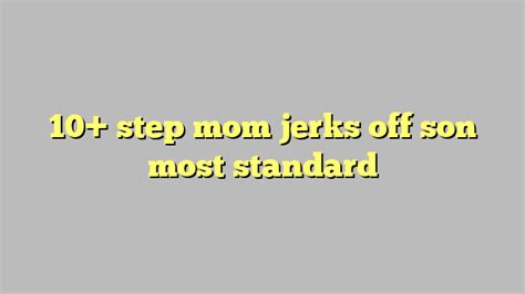 10 Step Mom Jerks Off Son Most Standard Công Lý And Pháp Luật