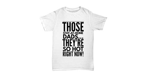 those stay at home dads they re so hot right now shirt