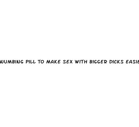 Numbing Pill To Make Sex With Bigger Dicks Easier Ecptote Website