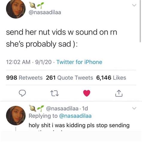 send her nut vids w sound on rn she s probably sad nut video with