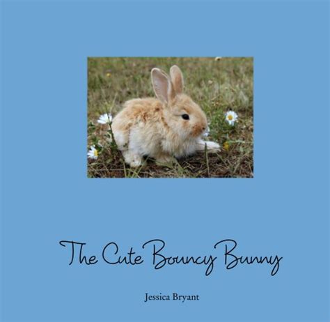 the cute bouncy bunny by jessica bryant blurb books