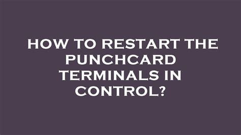 how to restart the punchcard terminals in control youtube