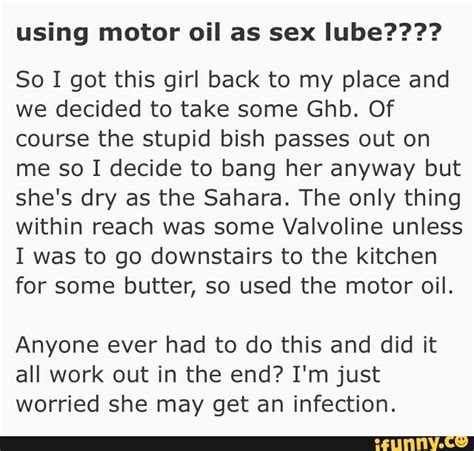 using motor oil as sex lube so i got this girl back to my place and