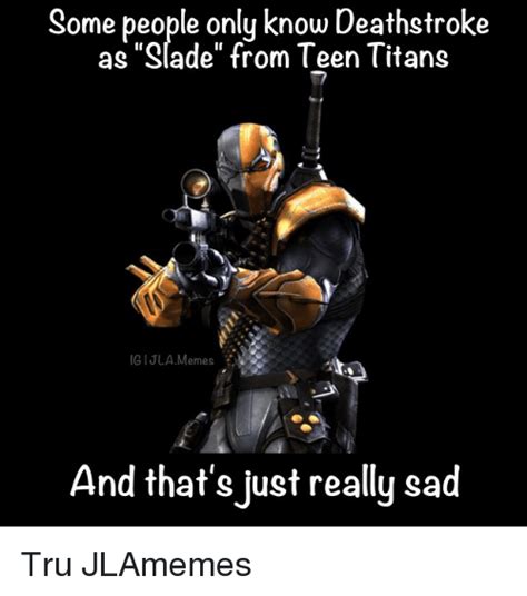 some people only know deathstroke as slade from teen titans gijla memes and that s just really