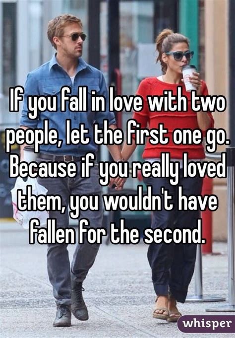 If You Fall In Love With Two People Let The First One Go Because If