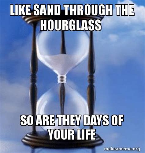 Like Sand Through The Hourglass So Are They Days Of Your Life Hitting