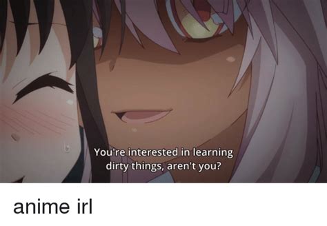 youre interested  learning dirty  arent  anime irl