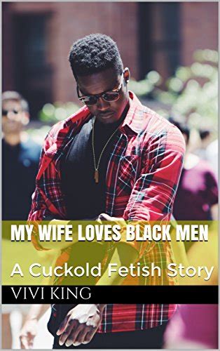 my wife loves black men a cuckold fetish story ebook king vivi
