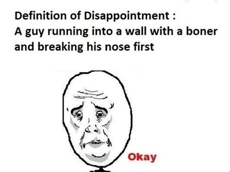 definition of disappointment a guy running into a wall with a boner and breaking his nose first