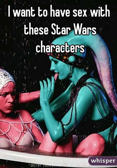 i want to have sex with these star wars characters