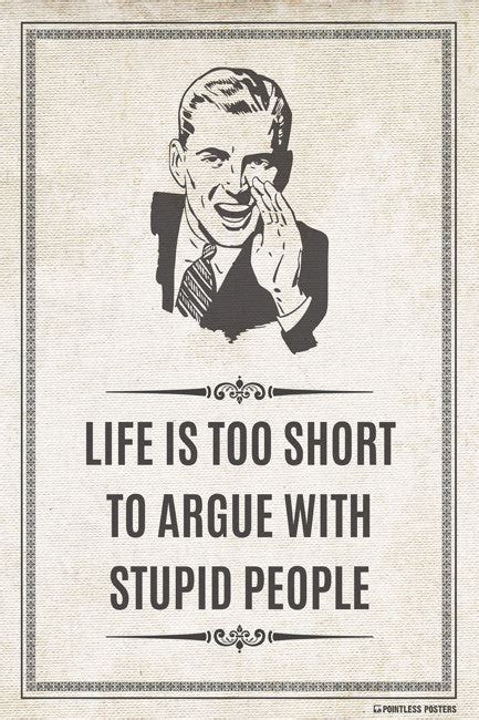 Life Is Too Short To Argue With Stupid People Poster Pointless Posters