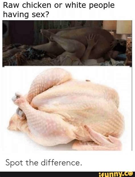 Raw Chicken Or White People Having Sex Spot The Difference Ifunny