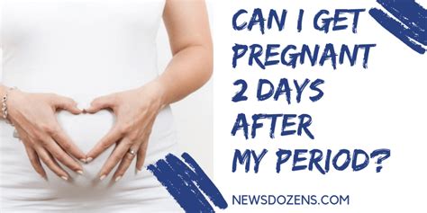 is possible can i get pregnant 2 days after my period