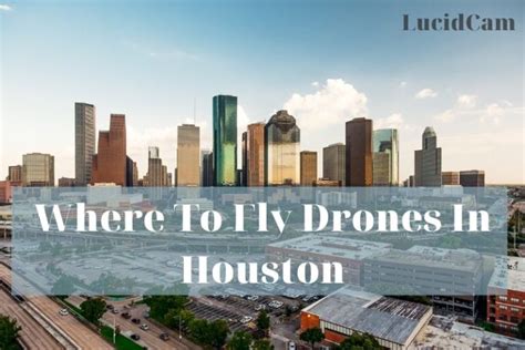 fly drones  houston  top full guide lucidcam