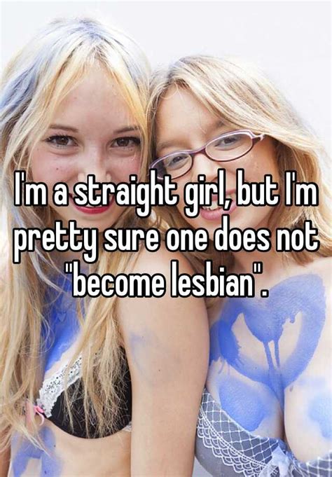 I M A Straight Girl But I M Pretty Sure One Does Not Become Lesbian