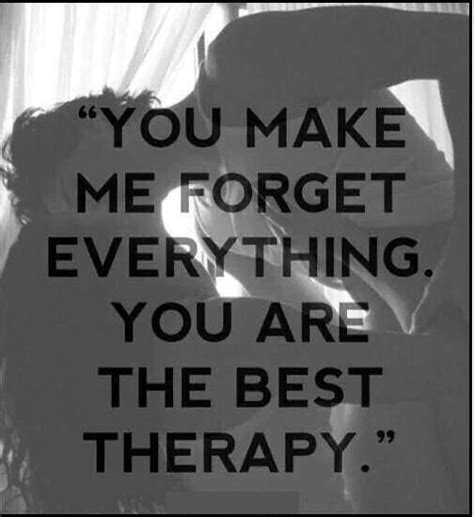 you make me forget everything you are the best therapy