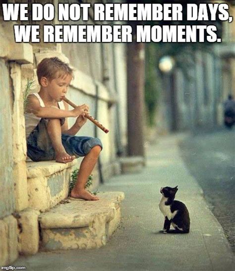 we do not remember days we remember moments imgflip