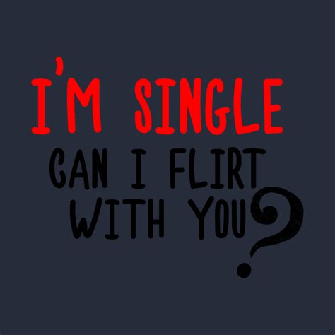 I M Single Can I Flirt With You Funny Sayings Silly