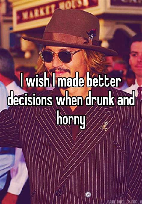 I Wish I Made Better Decisions When Drunk And Horny