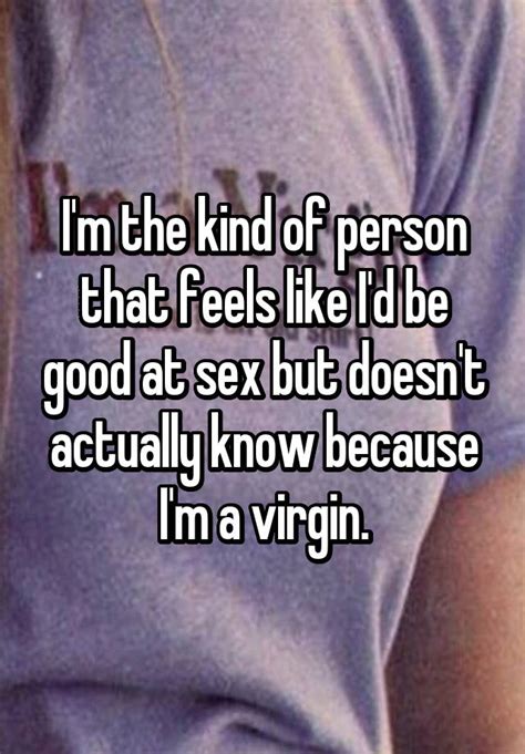 i m the kind of person that feels like i d be good at sex but doesn t