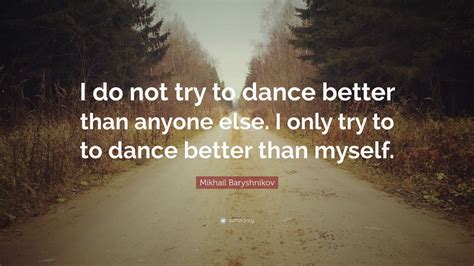 mikhail baryshnikov quote “i do not try to dance better than anyone else i only try to to