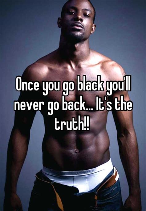 Once You Go Black You Ll Never Go Back It S The Truth