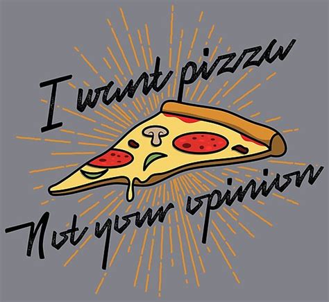 I Want Pizza Not Your Opinion Funny Pizza Quotes T