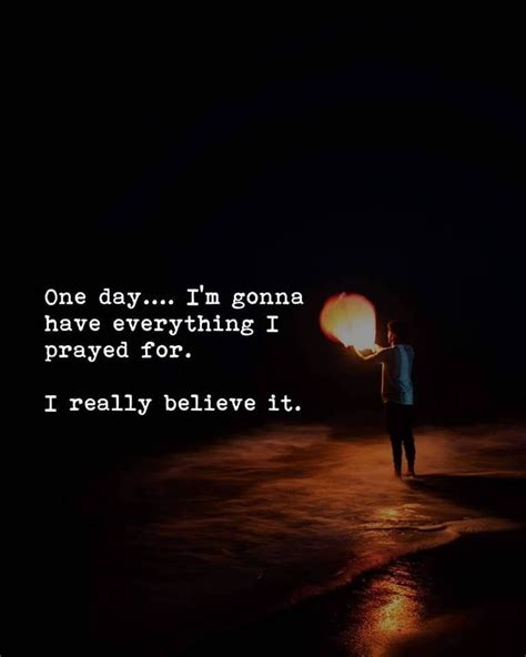 one day i m gonna have everything i prayed for i really believe it