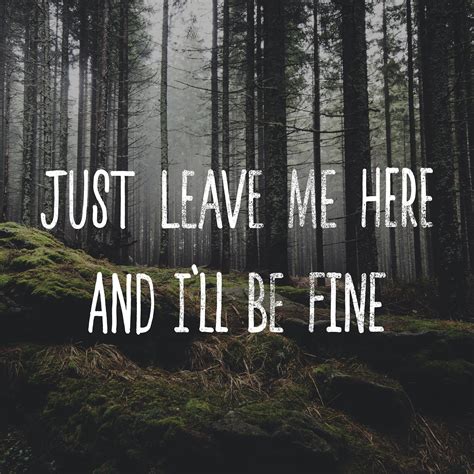 just leave me here and i ll be fine