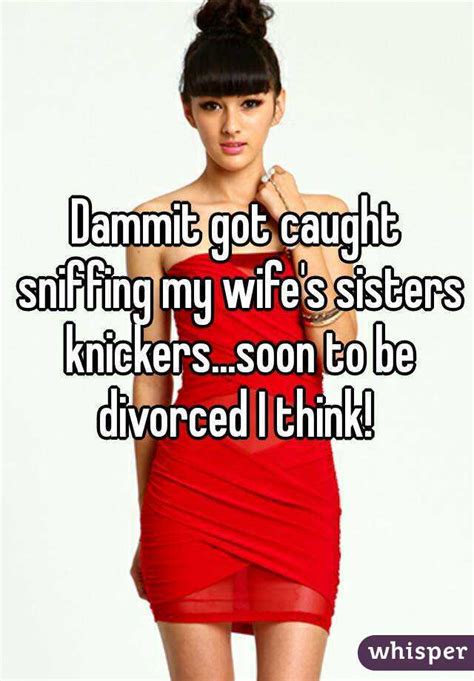 dammit got caught sniffing my wife s sisters knickers soon to be divorced i think