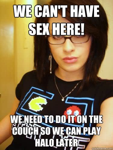 we can t have sex here we need to do it on the couch so we can play halo later cool chick