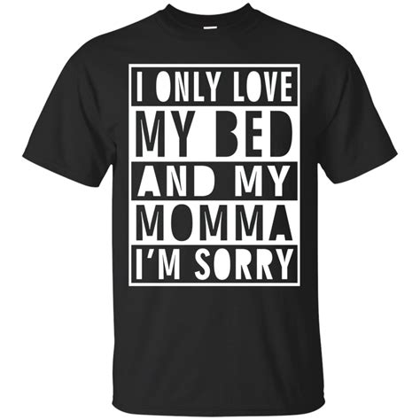 I Only Love My Bed And My Momma I’m Sorry T Shirt Hoodie Sweater Men