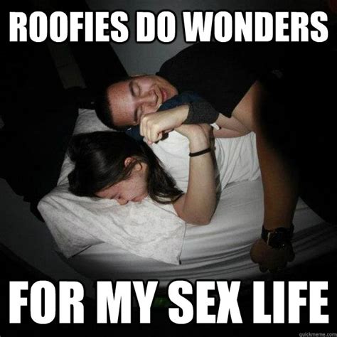 roofies do wonders for my sex life misc quickmeme