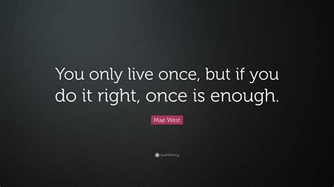 mae west quote “you only live once but if you do it right once is