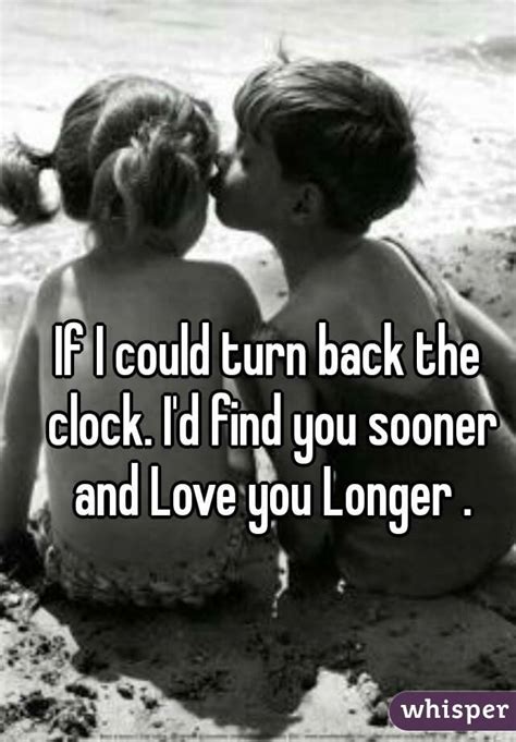 if i could turn back the clock i d find you sooner and love you longer